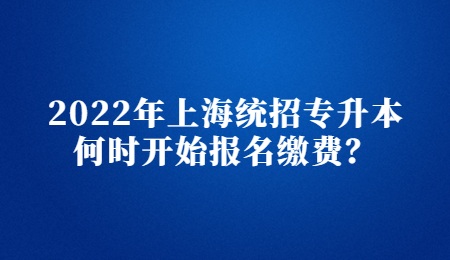 2022年上海统招专升本何时开始报名缴费？.jpg