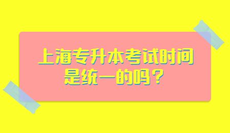 上海专升本考试时间是统一的吗？