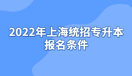 2022年上海统招专升本报名条件