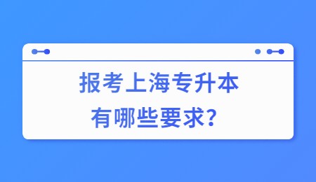 报考上海专升本有哪些要求？